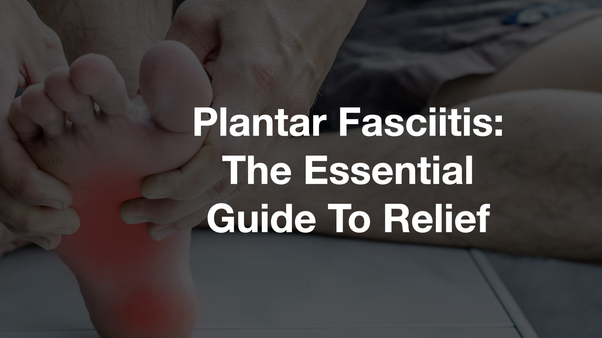 Plantar Fasciitis | Essential Guide To Relief